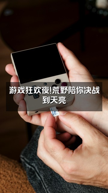 抖音四季荒野视频封面：游戏狂欢夜！荒野陪你决战到天亮